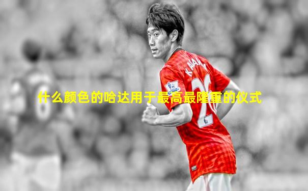 什么颜色的哈达用于最高最隆重的仪式