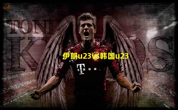 伊朗u23vs韩国u23