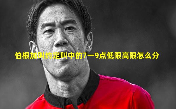 伯根加叫约定叫中的7一9点低限高限怎么分