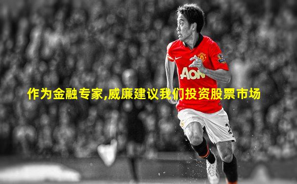 作为金融专家,威廉建议我们投资股票市场