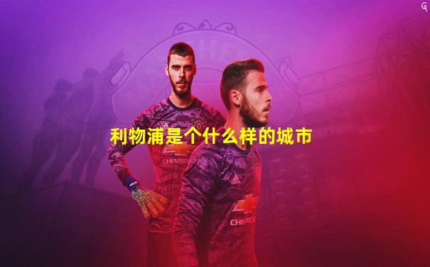 利物浦是个什么样的城市