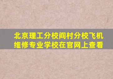 北京理工分校阎村分校飞机维修专业学校在官网上查看