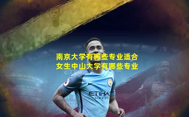 南京大学有哪些专业适合女生中山大学有哪些专业
