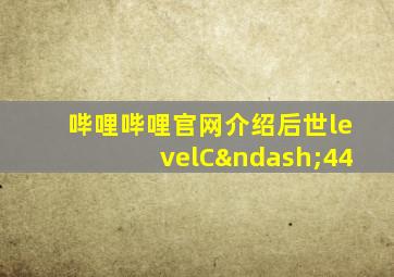 哔哩哔哩官网介绍后世levelC–44