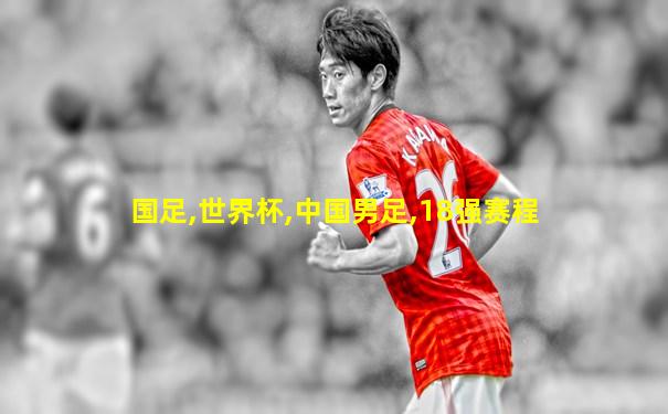 国足,世界杯,中国男足,18强赛程