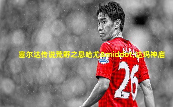 塞尔达传说荒野之息哈尤·达玛神庙