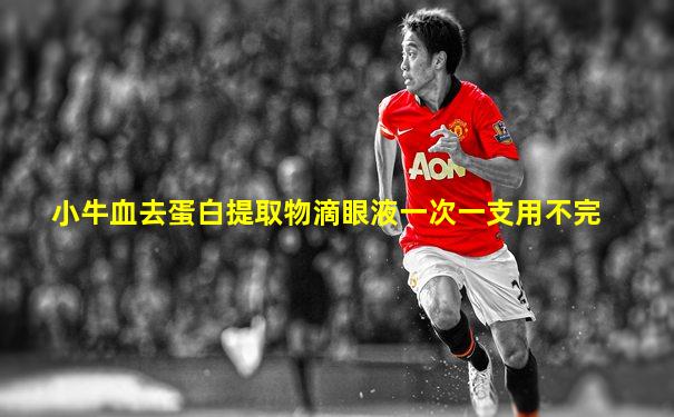 小牛血去蛋白提取物滴眼液一次一支用不完