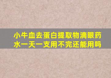 小牛血去蛋白提取物滴眼药水一天一支用不完还能用吗