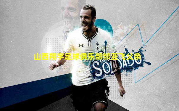山西翔宇足球俱乐部邹亚飞父亲