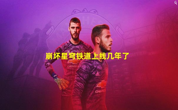 崩坏星穹铁道上线几年了