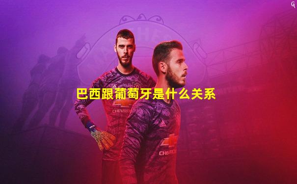 巴西跟葡萄牙是什么关系