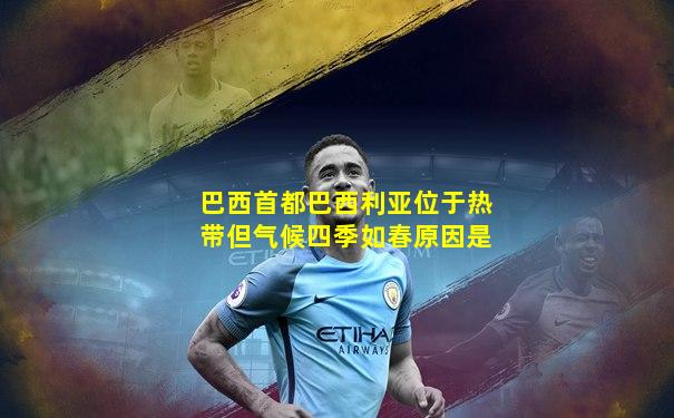 巴西首都巴西利亚位于热带但气候四季如春原因是