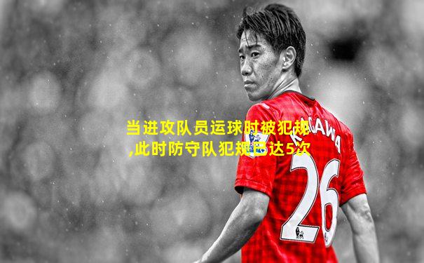 当进攻队员运球时被犯规,此时防守队犯规已达5次
