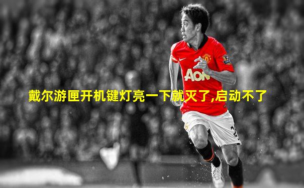 戴尔游匣开机键灯亮一下就灭了,启动不了