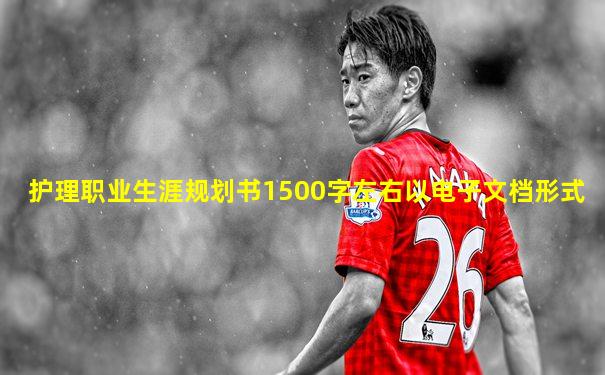 护理职业生涯规划书1500字左右以电子文档形式