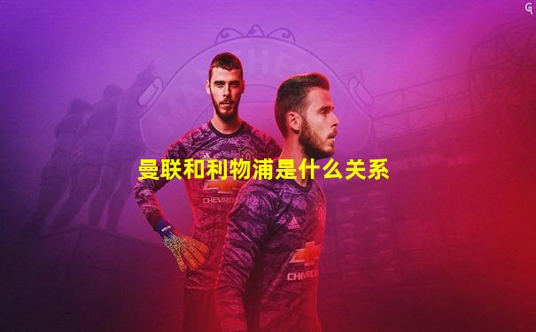 曼联和利物浦是什么关系