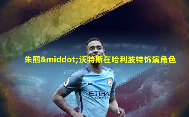 朱丽·沃特斯在哈利波特饰演角色