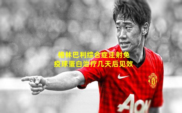 格林巴利综合症注射免疫球蛋白治疗几天后见效