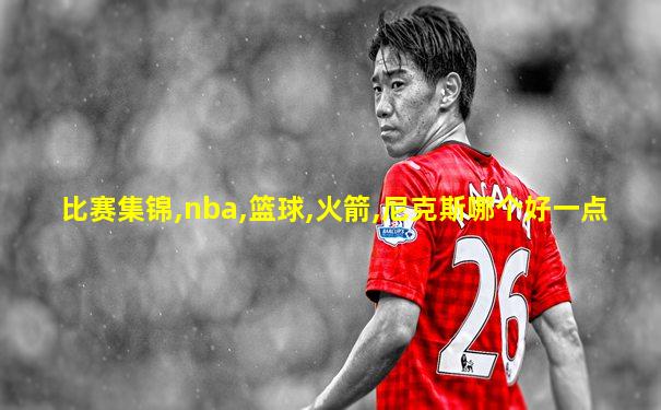比赛集锦,nba,篮球,火箭,尼克斯哪个好一点