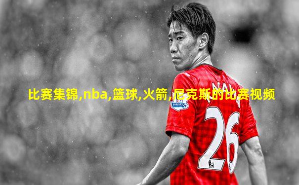 比赛集锦,nba,篮球,火箭,尼克斯的比赛视频