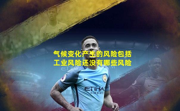 气候变化产生的风险包括工业风险还没有哪些风险