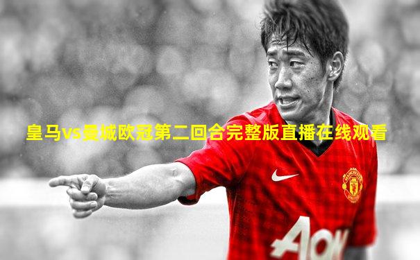 皇马vs曼城欧冠第二回合完整版直播在线观看