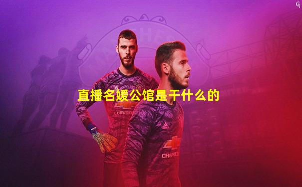 直播名媛公馆是干什么的