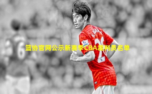 篮协官网公示新赛季CBA裁判员名单