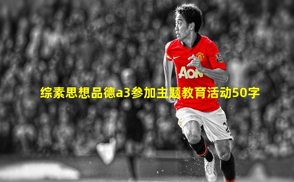 综素思想品德a3参加主题教育活动50字