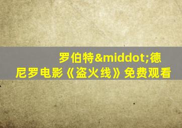 罗伯特·德尼罗电影《盗火线》免费观看