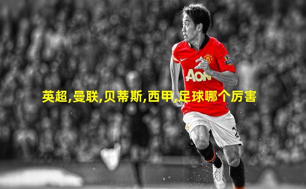 英超,曼联,贝蒂斯,西甲,足球哪个厉害