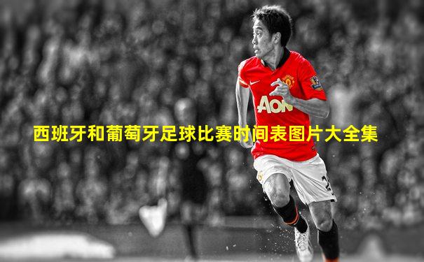 西班牙和葡萄牙足球比赛时间表图片大全集