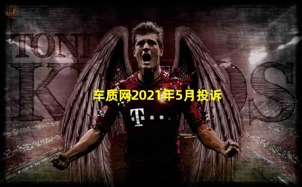 车质网2021年5月投诉