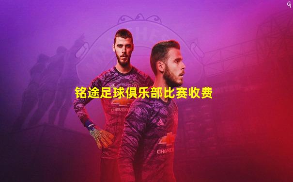 铭途足球俱乐部比赛收费