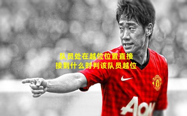 队员处在越位位置直接接到什么时判该队员越位