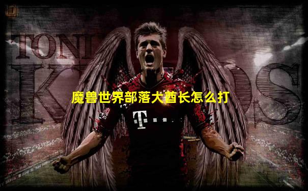 魔兽世界部落大酋长怎么打